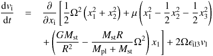 \begin{eqnarray} \label{e_SCG} \frac{{\rm d} v_{\rm i}}{{\rm d}t}&=&\frac{\partial}{\partial x_{\rm i}} \left[ \frac{1}{2}\Omega^2 \left(x_1^2+x_2^2 \right)+ \mu\left(x_1^2-\frac{1}{2}x_2^2 -\frac{1}{2}x_3^2 \right)\right. \nonumber \\ &&\left. +\left(\frac{G M_{\rm st}}{R^2}-\frac{M_{\rm st} R}{M_{\rm pl} + M_{\rm st}}\Omega^2 \right)x_1 \right] + 2\Omega \epsilon_{\rm il3} v_{\rm l} \end{eqnarray}