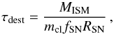 \begin{equation} \tau_{\rm dest} = \frac{M_{\rm ISM}}{m_{\rm cl} f_{\rm SN}R_{\rm SN}}\,, \label{eq:TauDestrGlob} \end{equation}