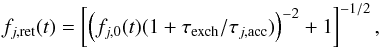 \begin{equation} f_{j,\rm ret}(t) =\left[ \left( f_{j,0}(t) ( 1+ \tau_{\rm exch}/ \tau_{j,{\rm acc}} ) \right)^{-2} +1 \right]^{-{1/2}}, \label{eq:fret} \end{equation}