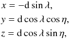 \begin{equation} \begin{array}{l} x = -{\rm d} \sin\lambda, \nonumber\\[3pt] y = {\rm d} \cos\lambda \cos \eta,\\[3pt] z = {\rm d} \cos\lambda \sin \eta, \end{array} \label{eq:xyz} \end{equation}