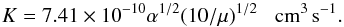 \begin{equation} K=7.41\times10^{-10}\alpha^{1/2}(10/\mu)^{1/2}\;\;\;\rm cm^3\,s^{-1}. \end{equation}