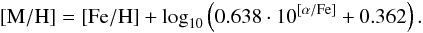 \begin{eqnarray*} \rm [M/H] = [Fe/H] + \log_{10}\left(0.638\cdot 10^{[\alpha/Fe]}+0.362\right). \end{eqnarray*}