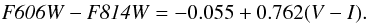 \begin{eqnarray*} {\it F606W} - {\it F814W} = -0.055 + 0.762(V - I). \end{eqnarray*}