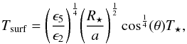 \begin{eqnarray} T_{\rm surf} = \Bigg( \frac{\epsilon_5}{\epsilon_2} \Bigg)^{\frac{1}{4}} \Bigg( \frac{R_\star}{a} \Bigg)^{\frac{1}{2}} \cos^{\frac{1}{4}} (\theta) T_\star, \end{eqnarray}