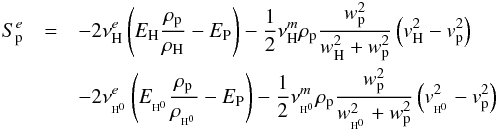\begin{eqnarray} \label{eq:6} S_{\rm p}^{e} &=& - 2 \nu_{\rm H}^{e}\left(E_{\rm H}\frac{\rho_{\rm p}}{\rho_{\rm H}} - E_{\rm P} \right) - \frac{1}{2}\nu_{\rm H}^{m}\rho_{\rm p} \frac{w_{\rm p}^{2}}{w_{\rm H}^{2}+w_{\rm p}^{2}}\left(v_{\rm H}^{2}-v_{\rm p}^{2}\right)\nonumber \\ && - 2 \nu_{\EH}^{e}\left(E_{\EH}\frac{\rho_{\rm p}}{\rho_{\EH}} - E_{\rm P} \right) - \frac{1}{2}\nu_{\EH}^{m}\rho_{\rm p} \frac{w_{\rm p}^{2}}{w_{\EH}^{2}+w_{\rm p}^{2}}\left(v_{\EH}^{2}-v_{\rm p}^{2}\right) \end{eqnarray}