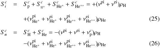 \begin{eqnarray} \label{eq:9a} S_{i}^{c} &=& S_{\rm p}^{c}+S_{\pH}^{c}+S_{\rm He^{+}}^{c} + S_{\rm He^{++}}^{c} = + (\nu^{\rm pi}+\nu^{\rm ei})\rho_{\rm H} \nonumber \\[2mm] &&+(\nu^{\rm pi}_{\rm He^{+}} +\nu^{\rm ei}_{\rm He^{+}}+\nu^{\rm pi}_{\rm He^{++}} +\nu^{\rm ei}_{\rm He^{++}}) \rho_{\rm He}\\[2mm] \label{eq:9b} S_{n}^{c} &=& S_{\rm H}^{c}+S_{\rm He}^{c}= -(\nu^{\rm pi}+\nu^{\rm ei}+\nu^{c}_{\rm p})\rho_{\rm H} \nonumber\\ &&- (\nu^{\rm pi}_{\rm He^{+}} +\nu^{\rm ei}_{\rm He^{+}}+\nu^{\rm pi}_{\rm He^{++}} +\nu^{\rm ei}_{\rm He^{++}}) \rho_{\rm He} \end{eqnarray}