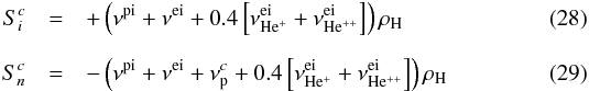 \begin{eqnarray} \label{eq:11a} S_{i}^{c} & = &+ \left(\nu^{\rm pi}+\nu^{\rm ei} + 0.4 \left[\nu^{\rm ei}_{\rm He^{+}}+\nu^{\rm ei}_{\rm He^{++}}\right]\right) \rho_{\rm H}\\[2mm] \label{eq:11b}S_{n}^{c} &=& -\left(\nu^{\rm pi}+\nu^{\rm ei}+\nu^{c}_{\rm p} + 0.4 \left[\nu^{\rm ei}_{\rm He^{+}}+\nu^{\rm ei}_{\rm He^{++}} \right]\right) \rho_{\rm H} \end{eqnarray}