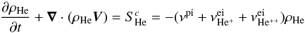 \begin{equation} \label{eq:20} \frac{\partial \rho_{\rm He}}{\partial t} + \div(\rho_{\rm He}\vec{V}) = S_{\rm He}^{c}= - (\nu^{\rm pi} + \nu^{\rm ei}_{\rm He^{+}} + \nu^{\rm ei}_{\rm He^{++}})\rho_{\rm He} \end{equation}