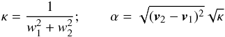 \begin{eqnarray} \label{eq:111} \kappa = \frac{1}{w_{1}^{2}+w_{2}^{2}}; \qquad \alpha =\sqrt{(\vec{v}_{2} - \vec{v}_{1})^{2}}\sqrt{\kappa} \end{eqnarray}