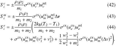 \begin{eqnarray} && S_{i}^{c} = \pm \frac{\rho_{1}\rho_{2}}{m_{i}} \sigma^{\rm cx}(u_{c}^{\rm cx}) u_{c}^{\rm rel}\\ &&S_{i}^{m} = \pm \frac{\rho_{1}\rho_{2}}{m_{1}+m_{2}}\sigma^{\rm cx}(u_{m}^{\rm cx}) u_{m}^{\rm rel}\Delta \vec{v}\\[-2mm] &&S_{i}^{e}= \pm \frac{\rho_{1}\rho_{2}}{m_{1}+m_{2}} \Bigg(\frac{2k_{\rm B}(T_{2}-T_{1})}{m_{1}+m_{2}}\sigma^{\rm cx}(u_{e}^{\rm cx})u_{e}^{\rm rel}\\[-2mm] \nonumber &&\qquad +~ \sigma^{\rm cx}(u_{m}^{\rm cx})u_{m}^{\rm rel}(v_{1}^{2}+v_{2}^{2}) + \frac{1}{2}\frac{w_{2}^{2}-w_{1}^{2}}{w_{1}^{2}+m_{2}^{2}}\sigma^{\rm cx}(u_{m}^{\rm cx})u_{m}^{\rm rel}(\Delta v)^{2}\Bigg). \end{eqnarray}