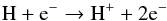 \begin{equation} \rm H+e^{-} \rightarrow H^{+}+ 2 e^{-} \end{equation}