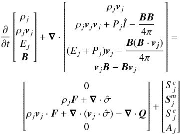\appendix \setcounter{section}{1} \begin{eqnarray} \label{ap:1} \del \begin{bmatrix} \rho_{j} \\ \rho_{j} \vec{v}_{j} \\ E_{j}\\\vec{B} \end{bmatrix} +\div \begin{bmatrix} \rho_{j} \vec{v}_{j} \\ \rho_{j} \vec{v}_{j}\vec{v}_{j} + P_{j} \hat{I} - \dfrac{\vec{B}\vec{B}}{4\pi}\\[0.25cm] (E_{j} + P_{j})\vec{v}_{j} -\dfrac{\vec{B}(\vec{B}\cdot\vec{v_{j}})}{4\pi} \\ \vec{v}_{j}\vec{B}-\vec{B}\vec{v}_{j} \end{bmatrix} =\nonumber\\ \begin{bmatrix} 0 \\ \rho_{j} \vec{F} + \div \hat{\sigma}\\ \rho_{j} \vec{v}_{j}\cdot\vec{F} + \div (\vec{v}_{j}\cdot\hat{\sigma}) - \div \vec{Q}\\0\end{bmatrix} + \begin{bmatrix} S_{j}^{c} \\ \vec{S}_{j}^{m}\\S_{j}^{e}\\A_{j}\end{bmatrix} \end{eqnarray}