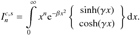 \appendix \setcounter{section}{2} \begin{eqnarray} \label{eq:a12} I_{n}^{c,s} = \int\limits_{0}^{\infty}x^{n}{\rm e}^{-\beta x^{2}} \left\{ \begin{array}{c}\sinh(\gamma x)\\ \cosh(\gamma x) \end{array}\right\} {\rm d}x . \end{eqnarray}