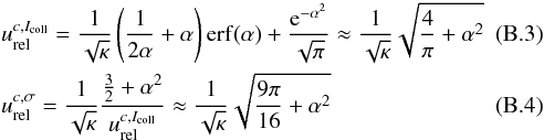\appendix \setcounter{section}{2} \begin{eqnarray} \label{eq:a2} && u_{\rm rel}^{c,I_{\rm coll}} = \frac{1}{\sqrt{\kappa}} \left(\frac{1}{2\alpha}+\alpha\right) \erf(\alpha)+ \dfrac{{\rm e}^{-\alpha^{2}}}{\sqrt{\pi}} \approx \frac{1}{\sqrt{\kappa}}\sqrt{\frac{4}{\pi}+\alpha^{2}}\\ \label{eq:a3} && u_{\rm rel}^{c,\sigma} = \frac{1}{\sqrt{\kappa}} \dfrac{\frac{3}{2}+\alpha^{2}}{u_{\rm rel}^{c,I_{\rm coll}}} \approx \frac{1}{\sqrt{\kappa}}\sqrt{\frac{9\pi}{16}+\alpha^{2}} \end{eqnarray}