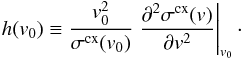 \appendix \setcounter{section}{2} \begin{eqnarray} \label{eq:aa1} h(v_{0}) \equiv \frac{v_{0}^{2}}{\sigma^{\rm cx}(v_{0})} \left. \frac{\partial^{2} \sigma^{\rm cx}(v)}{\partial v^{2}}\right|_{v_{0}}\cdot \end{eqnarray}