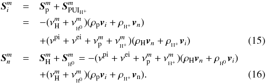 \begin{eqnarray} \label{eq:5} \vec{S}_{i}^{m} &=& \vec{S}_{\rm p}^{m}+\vec{S}_{\PUP}^{m} \nonumber\\ &=&-(\nu^{m}_{\rm H}+\nu_{\EH}^{m})(\rho_{\rm p}\vec{v}_{i}+\rho_{\pH}\vec{v}_{n})\nonumber\\ && +(\nu^{\rm pi}+\nu^{\rm ei}+\nu^{m}_{\rm p}+\nu^{m}_{\pH})(\rho_{\rm H}\vec{v}_{n}+\rho_{\pH}\vec{v}_{i})\\ \vec{S}_{n}^{m} &=& \vec{S}_{\rm H}^{m}+ \vec{S}_{\EH}^{m} = -(\nu^{\rm pi}+\nu^{\rm ei}+\nu^{m}_{\rm p}+\nu^{m}_{\pH})(\rho_{\rm H}\vec{v}_{n} +\rho_{\EH}\vec{v}_{i}) \nonumber\\ && + (\nu^{m}_{\rm H}+\nu_{\EH}^{m})(\rho_{\rm p}\vec{v}_{i}+\rho_{\pH}\vec{v}_{\rm n}). \end{eqnarray}