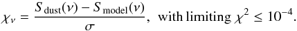 \begin{equation} \chi_\nu = \frac{S_{\rm dust}(\nu) - S_{\rm model}(\nu)}{\sigma}, \hspace{0.125cm} {\rm with\,limiting}\,\,\chi^2 \le 10^{-4}. \label{fitgoodness} \end{equation}