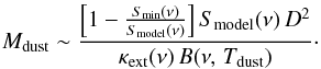 \begin{equation} M_{\rm dust} \sim \frac { \left [ 1 - \frac{S_{\rm min}(\nu)}{S_{\rm model}(\nu)} \right ] S_{\rm model}(\nu)\,D^2 } { \kappa_{\rm ext}(\nu)\,B(\nu,\,T_{\rm dust}) }\cdot \label{mass} \end{equation}
