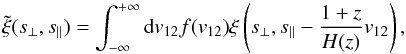 \begin{equation} \tilde\xi(s_{\perp},s_{\parallel})=\int_{-\infty}^{+\infty}\dif v_{12} f(v_{12})\xi \left(s_{\perp},s_{\parallel}-\frac{1+z}{H(z)}v_{12} \right) , \label{xirp} \end{equation}