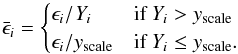 \begin{equation} \label{eq:yscale} \bar{\epsilon}_i = \begin{cases} \epsilon_i/Y_i & \text{if } Y_i > y_{\text{scale}}\\ \epsilon_i/y_{\text{scale}} & \text{if } Y_i \le y_{\text{scale}}. \end{cases} \end{equation}