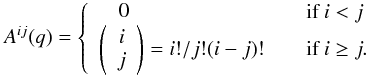 \begin{equation} \label{eq:correctorA} A^{ij}(q) = \left\{ \begin{array}{l l} \begin{array}{c}\phantom{\left(\right.}0 \end{array}&\quad \text{if } i < j \\ \left(\begin{array}{c}i\\j \end{array}\right) = i!/j!(i-j)!&\quad \text{if } i \ge j . \end{array} \right. \end{equation}