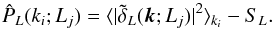 \begin{equation} \label{lal} \hat{P}_{L}(k_{i};L_{j})=\langle |\tilde{\delta}_{L}(\vk;L_{j})|^{2}\rangle_{k_{i}}-S_{L}. \end{equation}
