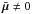 \hbox{$\bar{\bm{\mu}}\neq 0$}