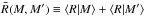 \hbox{$\bar{R}(M,M')\equiv \langle R|M\rangle+\langle R|M'\rangle$}