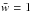 \hbox{$\bar{w}=1$}