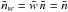 \hbox{$\bar{n}_{w}=\bar{w}\,\bar{n}=\bar{n}$}