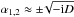 \hbox{$\alpha_{1,2} \approx \pm\! \sqrt{-{\rm i}D}$}