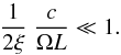 \begin{equation} \frac{1}{2 \xi} \; \frac{c}{\Omega L} \ll 1. \end{equation}