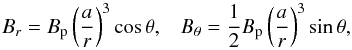 \begin{equation} B_r = B_{\rm p} \left( \frac{a}{r} \right)^3 \cos \theta , \;\;\; B_{\theta} = \frac{1}{2} B_{\rm p} \left( \frac{a}{r} \right)^3 \sin \theta , \end{equation}
