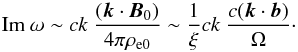 \begin{equation} {\rm Im}~\omega \sim c k ~ \frac{(\vec{k} \cdot \vec{B}_0)}{4 \pi \rho_{\rm e0}} \sim \frac{1}{\xi} c k ~ \frac{c(\vec{k} \cdot \vec{b})}{\Omega}\cdot \end{equation}