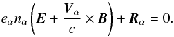 \begin{equation} e_{\alpha} n_{\alpha} \left(\vec{E} + \frac{\vec{V}_{\alpha}}{c} \times \vec{B} \right) + \vec{R}_{\alpha} = 0. \end{equation}
