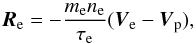 \begin{equation} \vec{R}_{\rm e} = - \frac{m_{\rm e} n_{\rm e}}{\tau_{\rm e}} (\vec{V}_{\rm e} - \vec{V}_{\rm p}), \end{equation}
