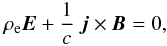 \begin{eqnarray} \rho_{\rm e} \vec{E} + \frac{1}{c} \; \vec{j} \times \vec{B} = 0, \end{eqnarray}