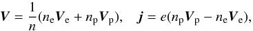 \begin{equation} \vec{V} = \frac{1}{n} (n_{\rm e} \vec{V}_{\rm e} + n_{\rm p} \vec{V}_{\rm p}) , \;\;\; \vec{j}= e (n_{\rm p} \vec{V}_{\rm p} - n_{\rm e} \vec{V}_{\rm e}), \end{equation}