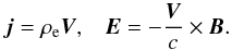 \begin{equation} \vec{j} = \rho_{\rm e} \vec{V}, \;\;\; \vec{E} = - \frac{\vec{V}}{c} \times \vec{B}. \end{equation}
