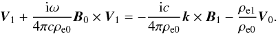\begin{equation} \vec{V}_1 + \frac{{\rm i} \omega}{4 \pi c \rho_{\rm e0}} \vec{B}_0 \times \vec{V}_1 = - \frac{{\rm i} c}{4 \pi \rho_{\rm e0}} \vec{k} \times \vec{B}_1 - \frac{\rho_{\rm e1}}{\rho_{\rm e0}} \vec{V}_0. \end{equation}