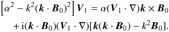 \begin{eqnarray} \left[ \alpha^2 - k^2 (\vec{k} \cdot \vec{B}_0)^2 \right] \vec{V}_1 = \alpha (\vec{V}_1 \cdot \nabla) \vec{k} \times \vec{B}_0 \nonumber \\ + \,{\rm i}(\vec{k} \cdot \vec{B}_0) (\vec{V}_1 \cdot \nabla) [ \vec{k} (\vec{k} \cdot \vec{B}_0) - k^2 \vec{B}_0 ]. \end{eqnarray}