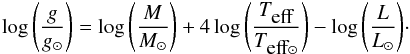 \begin{equation} \label{loggcalc} \log\Bigg( \frac{g}{g_{\odot}}\Bigg) = \log\Bigg( \frac{M}{M_{\odot}}\Bigg) + 4 \log\Bigg( \frac{T_{\mbox{eff}}}{T_{\mbox{eff}\odot}}\Bigg) - \log\Bigg( \frac{L}{L_{\odot}}\Bigg)\cdot \end{equation}