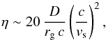 \begin{equation} \eta \sim {20}\, \frac{D}{r_{\rm g}\,c}\left(\frac{c}{v_{\rm s}} \right)^{2}, \end{equation}