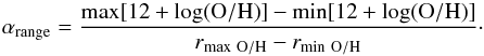 \begin{equation} {\rm \alpha_{\rm range} = \frac{max[12+log(O/H)]-min[12+log(O/H)]}{{\it r}_{\rm max\ O/H} - {\it r}_{\rm min\ O/H}}}\cdot \end{equation}