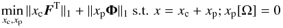\begin{equation} \label{eq:mca} \min_{x_{\rm c}, x_{\rm p}} \|x_{\rm c} \vec{F}^{\rm T}\|_1 + \| x_{\rm p} {\bf \Phi}\|_1 \mbox{ s.t. } x = x_{\rm c} + x_{\rm p} ; x_{\rm p}[\Omega] = 0 \end{equation}