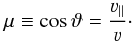 \begin{equation} \mu \equiv \cos{\vartheta} = \frac{\varv_{\parallel}}{\varv}\cdot \end{equation}