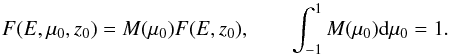 \begin{equation} F(E, \mu_0, z_0) = M(\mu_0) F(E, z_0) , \qquad \int_{-1}^{1}M(\mu_0)\mathrm{d}{\mu_0} = 1 . \end{equation}