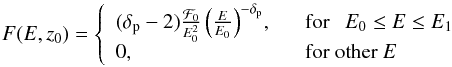 \begin{eqnarray} F(E, z_0) = \left\{\begin{array}{ll} (\delta_{\mathrm{p}}-2)\frac{\mathcal{F}_0}{E_0^2}\left(\frac{E}{E_0}\right)^{-\delta_{\mathrm{p}}}\!, & \ \ \ \mbox{for} \ \ \ E_0 \le E \le E_1 \\ 0, & \ \ \ \mbox{for other} \ E \\ \end{array} \right. \ \ \end{eqnarray}