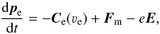 \begin{equation} \frac{\mathrm{d}\vec{p}_\mathrm{e}}{\mathrm{d}t} = - {\vec{C}}_{\mathrm{e}}(\varv_{\mathrm{e}}) + {\vec{F}}_{\mathrm{m}} - e{\vec{E}} , \label{eq:pohybovka} \end{equation}