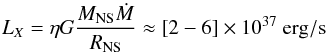 \begin{equation} L_{X}=\eta G \frac{M_{\rm NS}\dot{M}}{R_{\rm NS}}\approx [2-6]\times 10^{37} \ \rm erg/s \end{equation}